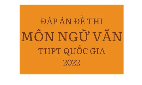 Đáp án đề thi môn Ngữ văn tốt nghiệp THPT 2022 chính xác nhất